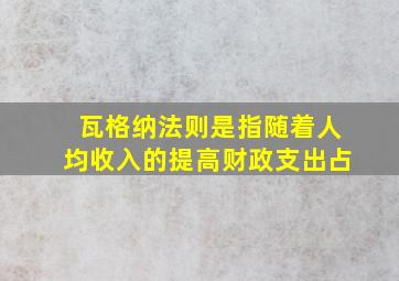 瓦格纳法则是指随着人均收入的提高财政支出占