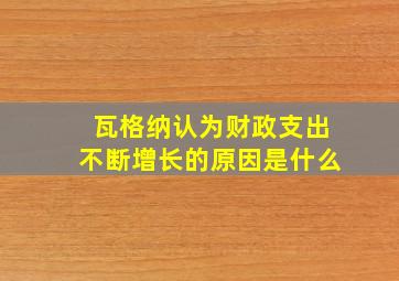 瓦格纳认为财政支出不断增长的原因是什么