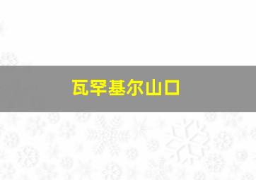 瓦罕基尔山口