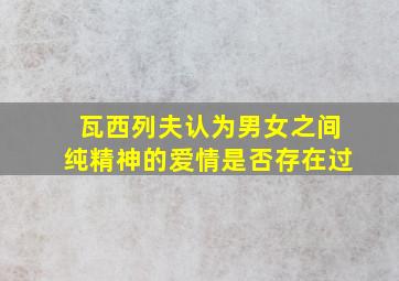 瓦西列夫认为男女之间纯精神的爱情是否存在过