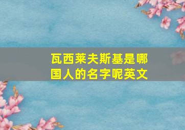 瓦西莱夫斯基是哪国人的名字呢英文