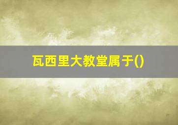 瓦西里大教堂属于()