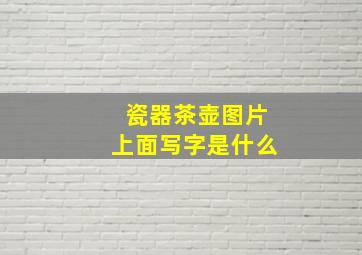 瓷器茶壶图片上面写字是什么