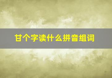 甘个字读什么拼音组词