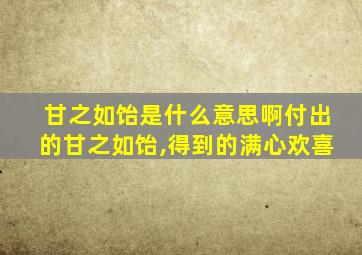 甘之如饴是什么意思啊付出的甘之如饴,得到的满心欢喜