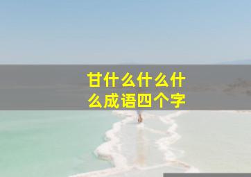 甘什么什么什么成语四个字