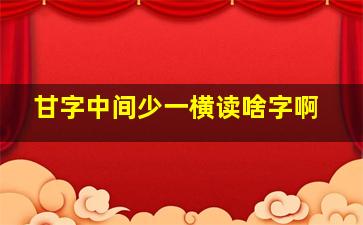 甘字中间少一横读啥字啊