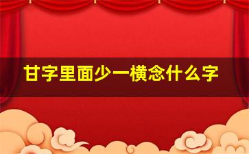 甘字里面少一横念什么字