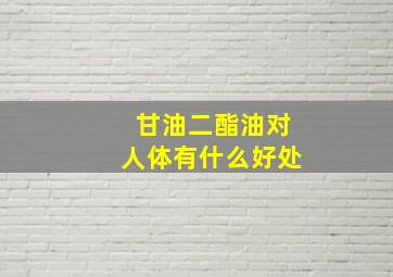 甘油二酯油对人体有什么好处