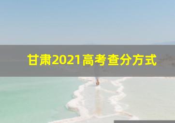 甘肃2021高考查分方式