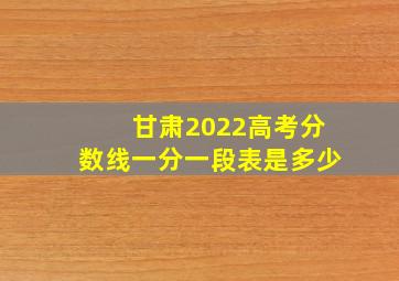 甘肃2022高考分数线一分一段表是多少