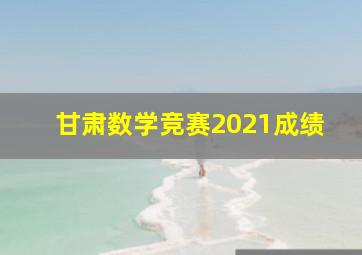 甘肃数学竞赛2021成绩