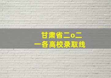 甘肃省二o二一各高校录取线