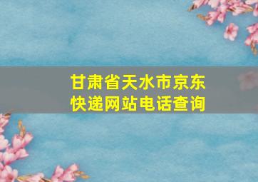 甘肃省天水市京东快递网站电话查询