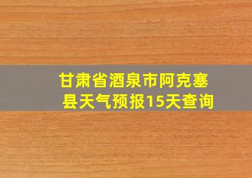 甘肃省酒泉市阿克塞县天气预报15天查询