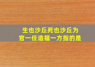 生也沙丘死也沙丘为官一任造福一方指的是