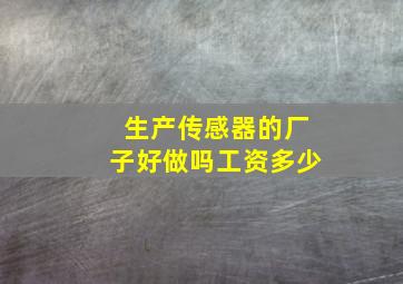 生产传感器的厂子好做吗工资多少