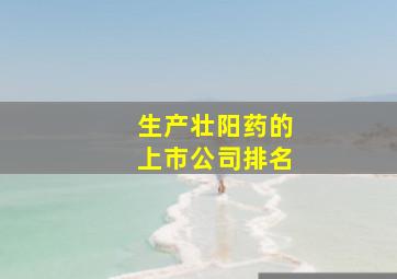 生产壮阳药的上市公司排名