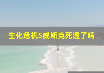 生化危机5威斯克死透了吗