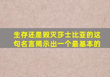 生存还是毁灭莎士比亚的这句名言揭示出一个最基本的