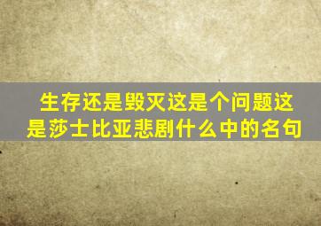 生存还是毁灭这是个问题这是莎士比亚悲剧什么中的名句