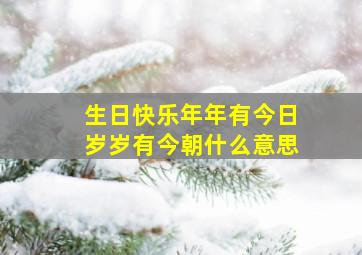 生日快乐年年有今日岁岁有今朝什么意思