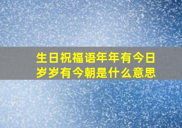 生日祝福语年年有今日岁岁有今朝是什么意思