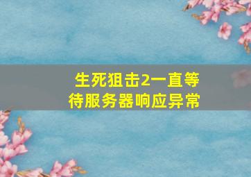 生死狙击2一直等待服务器响应异常