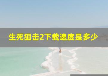 生死狙击2下载速度是多少