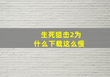 生死狙击2为什么下载这么慢