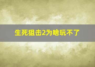 生死狙击2为啥玩不了