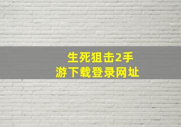 生死狙击2手游下载登录网址