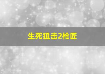 生死狙击2枪匠