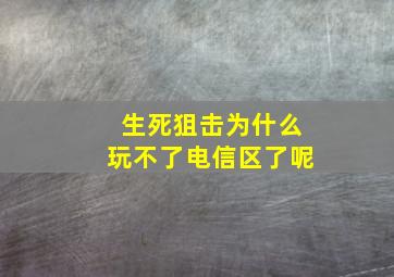 生死狙击为什么玩不了电信区了呢