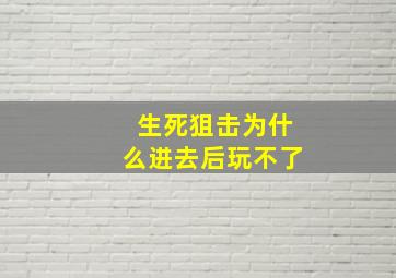 生死狙击为什么进去后玩不了