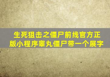 生死狙击之僵尸前线官方正版小程序睾丸僵尸带一个展字