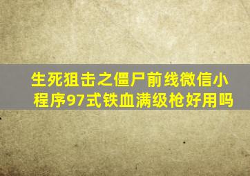 生死狙击之僵尸前线微信小程序97式铁血满级枪好用吗