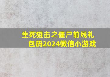 生死狙击之僵尸前线礼包码2024微信小游戏