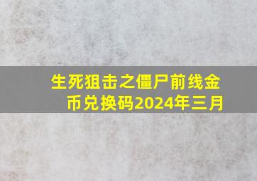 生死狙击之僵尸前线金币兑换码2024年三月