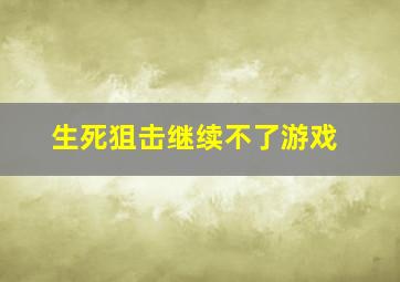 生死狙击继续不了游戏