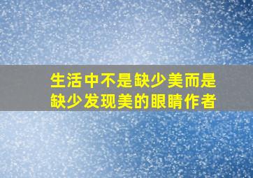 生活中不是缺少美而是缺少发现美的眼睛作者