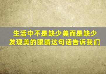 生活中不是缺少美而是缺少发现美的眼睛这句话告诉我们