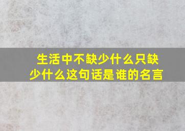 生活中不缺少什么只缺少什么这句话是谁的名言