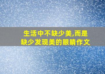 生活中不缺少美,而是缺少发现美的眼睛作文