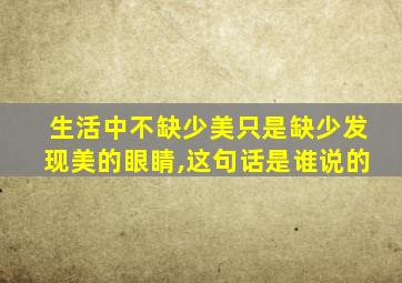 生活中不缺少美只是缺少发现美的眼睛,这句话是谁说的