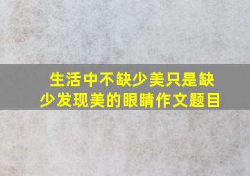 生活中不缺少美只是缺少发现美的眼睛作文题目