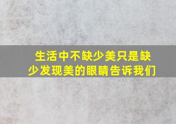 生活中不缺少美只是缺少发现美的眼睛告诉我们