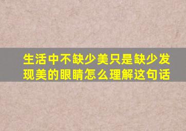 生活中不缺少美只是缺少发现美的眼睛怎么理解这句话