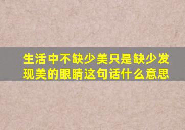 生活中不缺少美只是缺少发现美的眼睛这句话什么意思