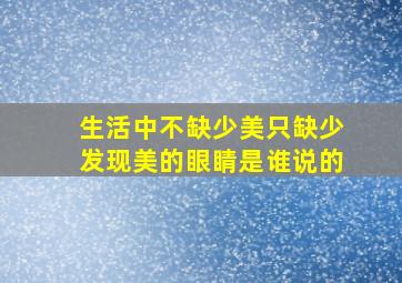 生活中不缺少美只缺少发现美的眼睛是谁说的